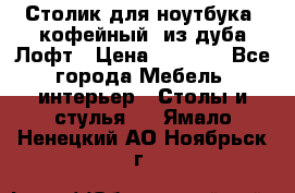 Столик для ноутбука (кофейный) из дуба Лофт › Цена ­ 5 900 - Все города Мебель, интерьер » Столы и стулья   . Ямало-Ненецкий АО,Ноябрьск г.